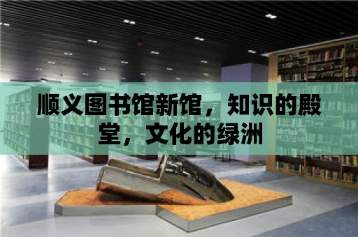 順義圖書館新館，知識的殿堂，文化的綠洲