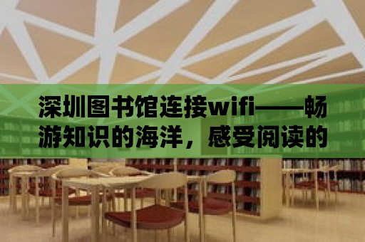 深圳圖書館連接wifi——暢游知識的海洋，感受閱讀的魅力