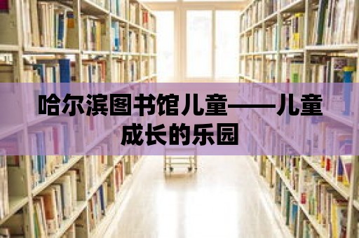 哈爾濱圖書館兒童——兒童成長的樂園