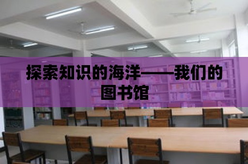 探索知識的海洋——我們的圖書館