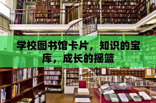 學校圖書館卡片，知識的寶庫，成長的搖籃