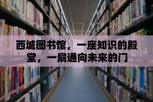 西城圖書館，一座知識的殿堂，一扇通向未來的門