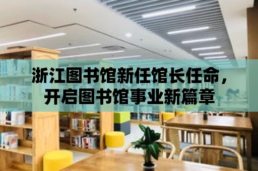 浙江圖書館新任館長任命，開啟圖書館事業新篇章