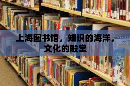 上海圖書館，知識的海洋，文化的殿堂