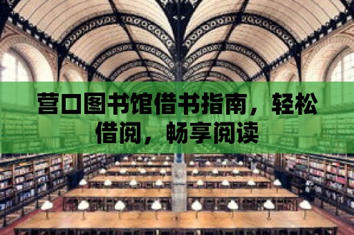 營口圖書館借書指南，輕松借閱，暢享閱讀