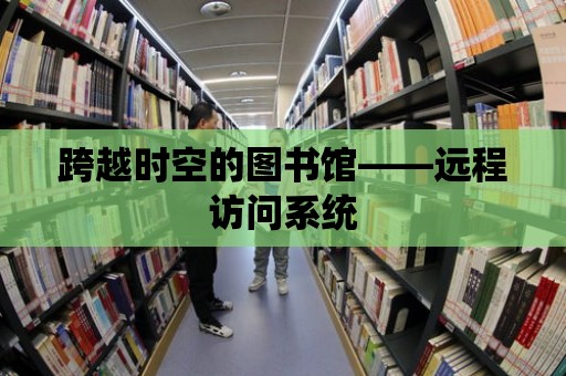 跨越時空的圖書館——遠程訪問系統