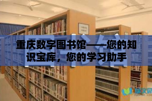 重慶數字圖書館——您的知識寶庫，您的學習助手