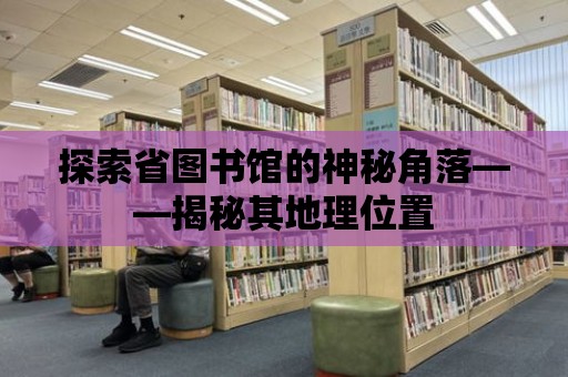 探索省圖書館的神秘角落——揭秘其地理位置