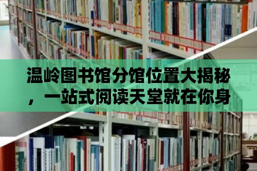 溫嶺圖書館分館位置大揭秘，一站式閱讀天堂就在你身邊