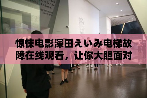 驚悚電影深田えいみ電梯故障在線觀看，讓你大膽面對恐懼！