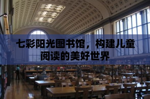 七彩陽光圖書館，構建兒童閱讀的美好世界