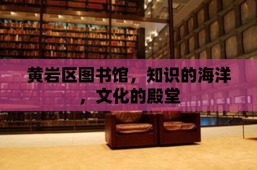 黃巖區圖書館，知識的海洋，文化的殿堂