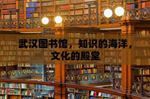 武漢圖書館，知識的海洋，文化的殿堂