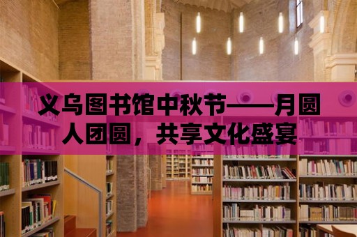 義烏圖書館中秋節——月圓人團圓，共享文化盛宴