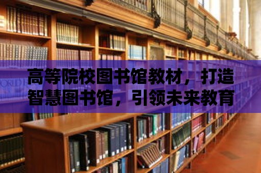 高等院校圖書館教材，打造智慧圖書館，引領未來教育