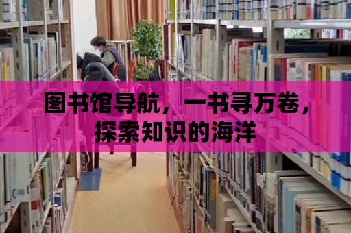 圖書館導航，一書尋萬卷，探索知識的海洋