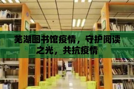 蕪湖圖書館疫情，守護閱讀之光，共抗疫情