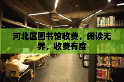 河北區圖書館收費，閱讀無界，收費有度