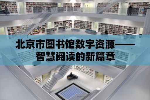 北京市圖書館數(shù)字資源——智慧閱讀的新篇章