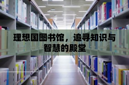 理想國圖書館，追尋知識與智慧的殿堂