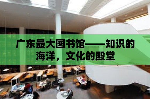 廣東最大圖書館——知識的海洋，文化的殿堂