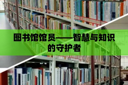 圖書館館員——智慧與知識的守護者