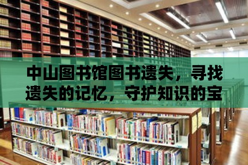 中山圖書館圖書遺失，尋找遺失的記憶，守護(hù)知識(shí)的寶藏