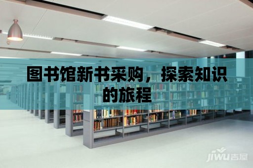 圖書館新書采購，探索知識(shí)的旅程