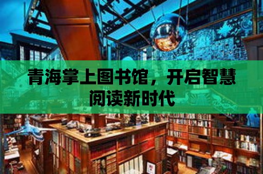 青海掌上圖書館，開啟智慧閱讀新時代