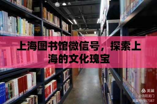 上海圖書館微信號，探索上海的文化瑰寶