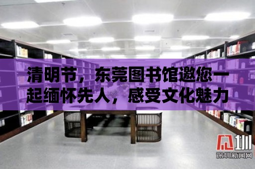 清明節，東莞圖書館邀您一起緬懷先人，感受文化魅力