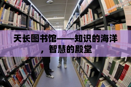 天長圖書館——知識的海洋，智慧的殿堂