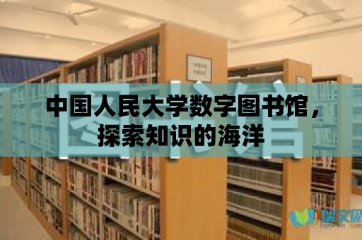 中國人民大學數字圖書館，探索知識的海洋