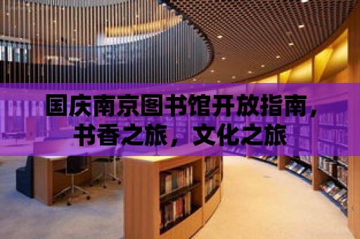 國慶南京圖書館開放指南，書香之旅，文化之旅