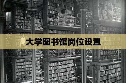 大學(xué)圖書館崗位設(shè)置