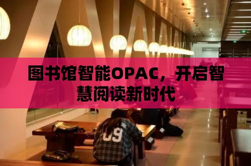 圖書館智能OPAC，開啟智慧閱讀新時代