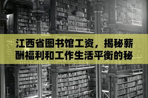 江西省圖書館工資，揭秘薪酬福利和工作生活平衡的秘訣