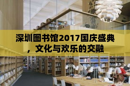 深圳圖書館2017國慶盛典，文化與歡樂的交融