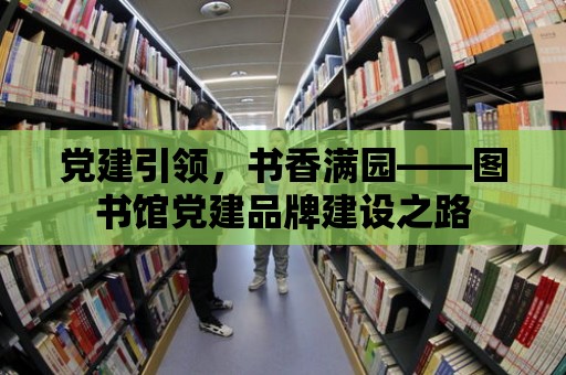 黨建引領，書香滿園——圖書館黨建品牌建設之路