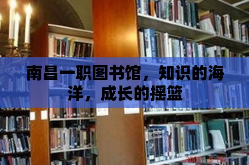 南昌一職圖書館，知識的海洋，成長的搖籃