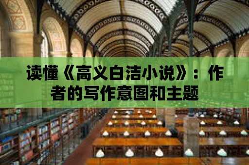 讀懂《高義白潔小說(shuō)》：作者的寫(xiě)作意圖和主題