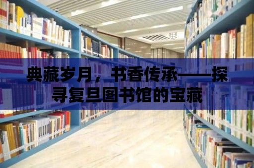 典藏歲月，書香傳承——探尋復(fù)旦圖書館的寶藏