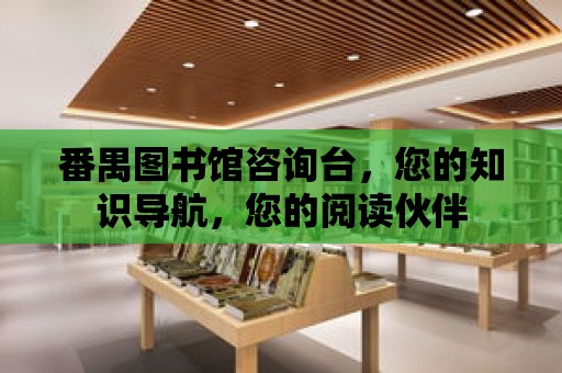 番禺圖書館咨詢臺，您的知識導航，您的閱讀伙伴