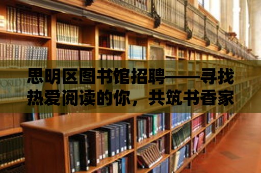 思明區圖書館招聘——尋找熱愛閱讀的你，共筑書香家園