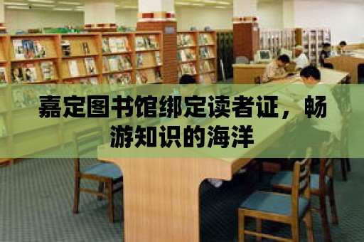 嘉定圖書館綁定讀者證，暢游知識的海洋