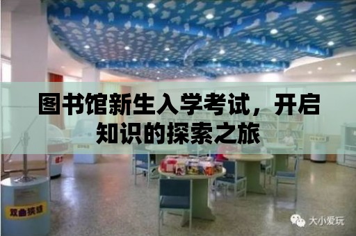 圖書館新生入學考試，開啟知識的探索之旅