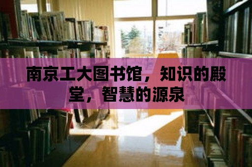 南京工大圖書館，知識的殿堂，智慧的源泉