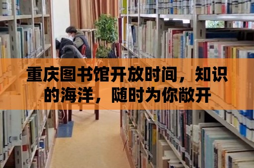 重慶圖書館開放時間，知識的海洋，隨時為你敞開