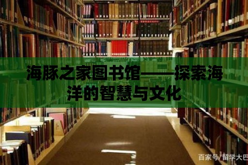 海豚之家圖書館——探索海洋的智慧與文化