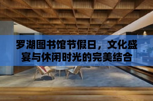 羅湖圖書館節假日，文化盛宴與休閑時光的完美結合